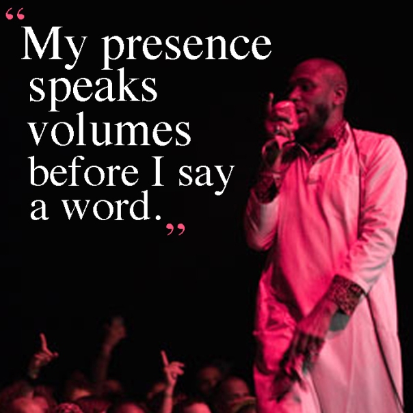 "My presence speaks volumes before I say a word." - Yasiin Bey